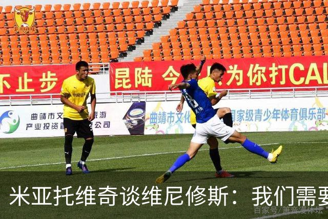 米亚托维奇谈维尼修斯：我们需要给他一点时间